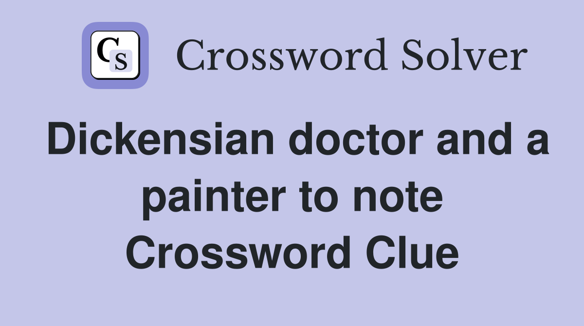 Dickensian doctor and a painter to note Crossword Clue