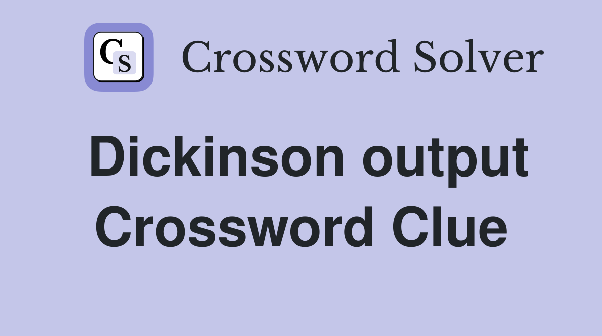 Dickinson output Crossword Clue
