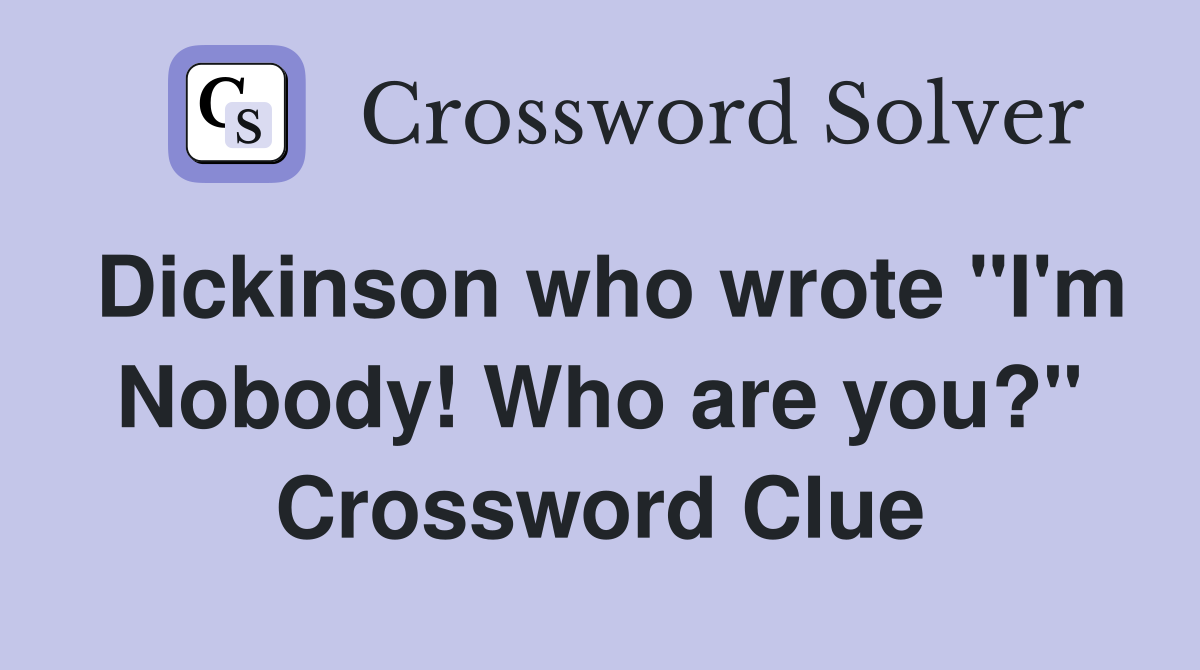 Dickinson who wrote "I'm Nobody! Who are you?" Crossword Clue