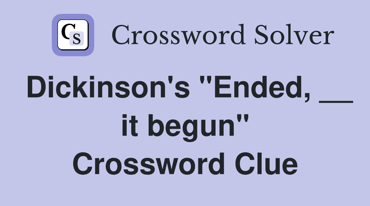 Dickinson's "Ended, __ it begun" Crossword Clue