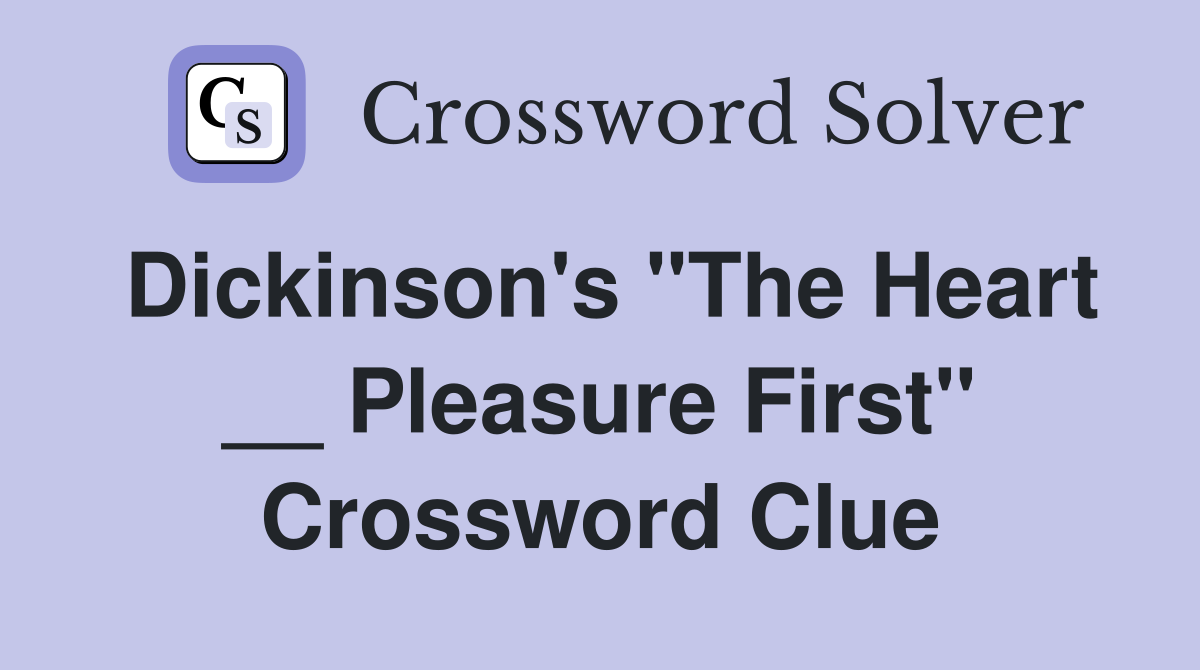 Dickinson's "The Heart __ Pleasure First" Crossword Clue