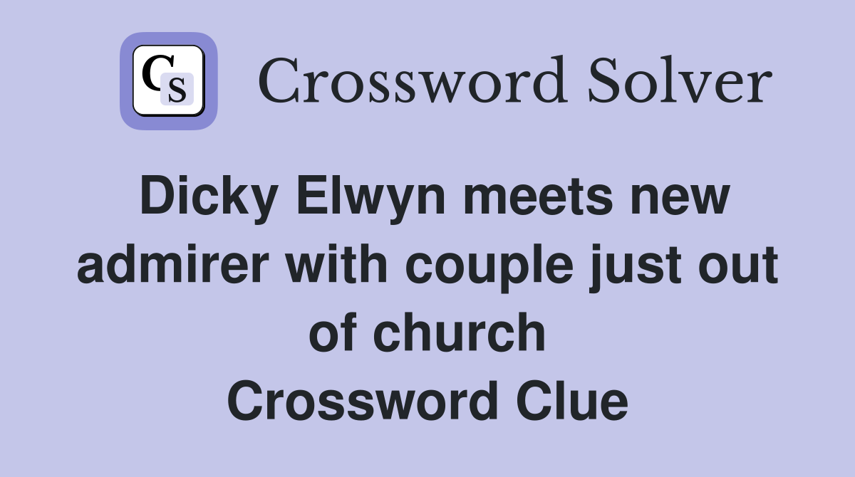 Dicky Elwyn meets new admirer with couple just out of church Crossword Clue