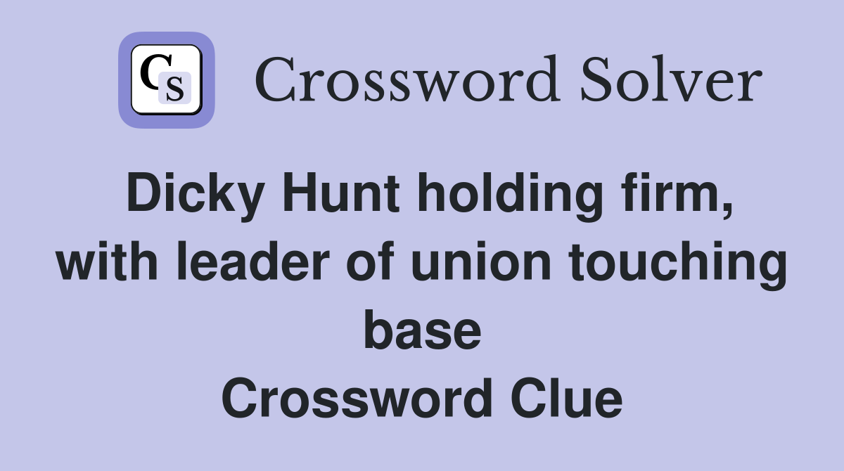 Dicky Hunt holding firm, with leader of union touching base Crossword Clue
