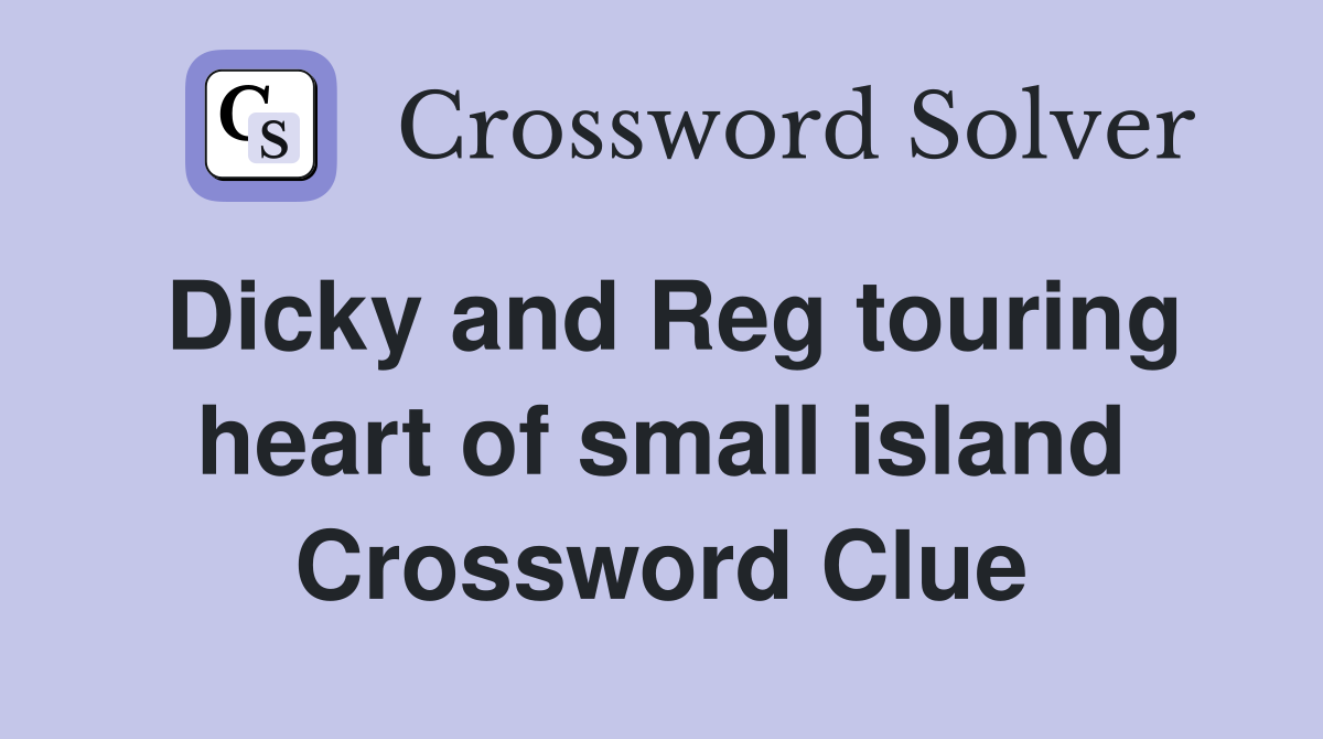 Dicky and Reg touring heart of small island Crossword Clue