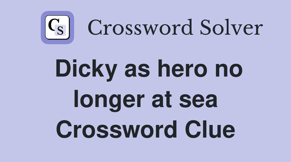 Dicky as hero no longer at sea Crossword Clue