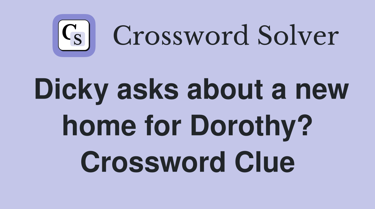 Dicky asks about a new home for Dorothy? Crossword Clue