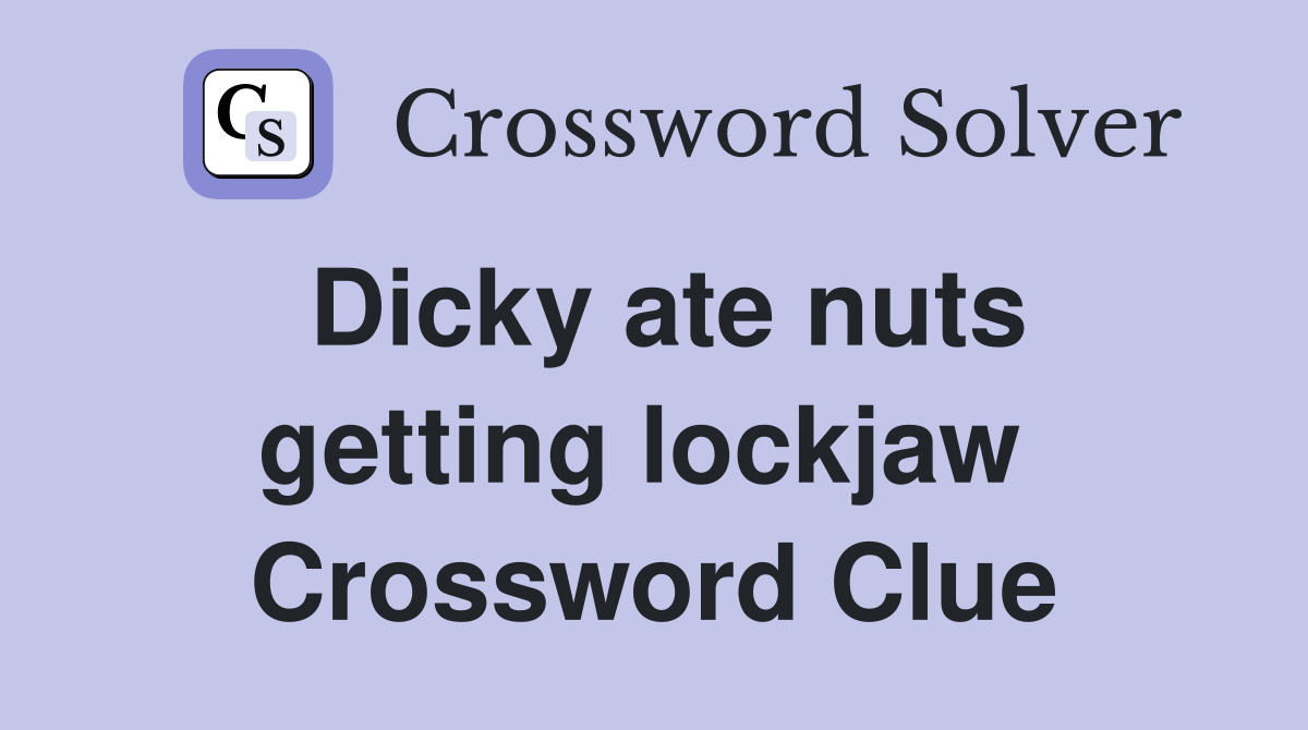 Dicky ate nuts getting lockjaw  Crossword Clue
