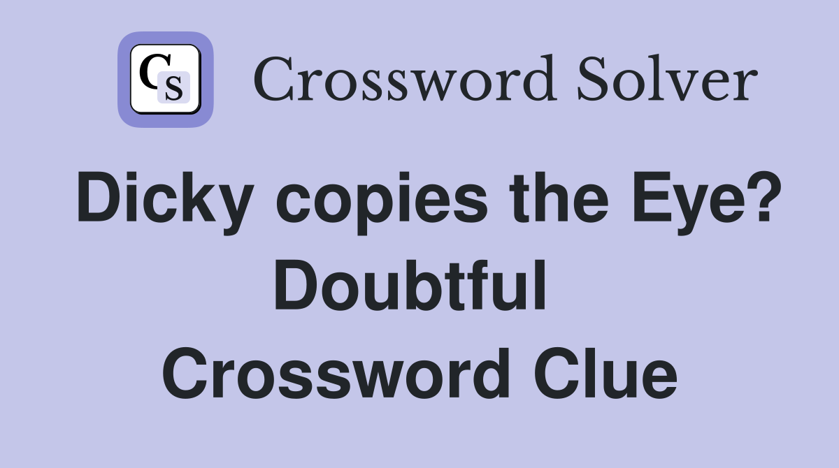 Dicky copies the Eye? Doubtful  Crossword Clue