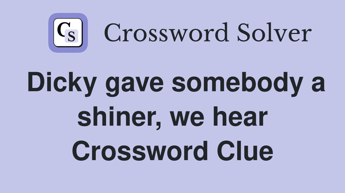 Dicky gave somebody a shiner, we hear Crossword Clue
