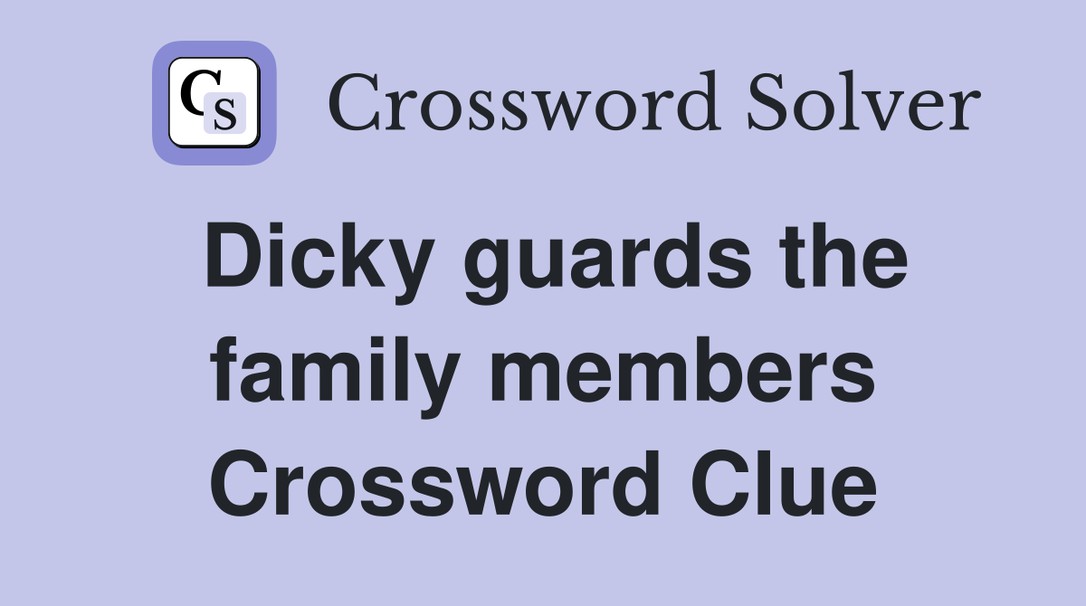 Dicky guards the family members Crossword Clue