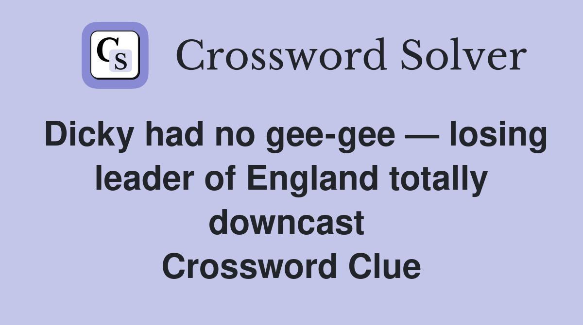 Dicky had no gee-gee — losing leader of England totally downcast  Crossword Clue