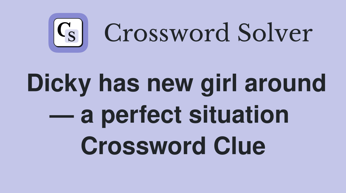 Dicky has new girl around — a perfect situation  Crossword Clue
