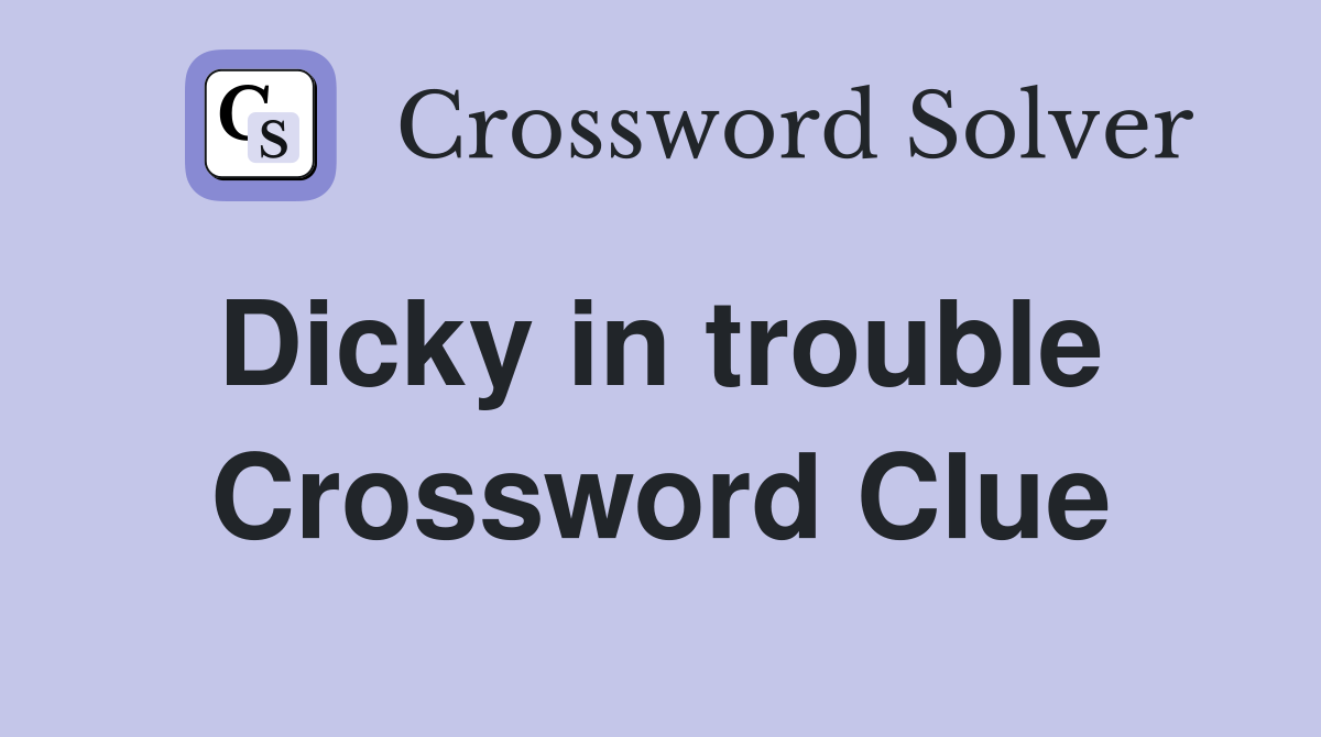 Dicky in trouble  Crossword Clue
