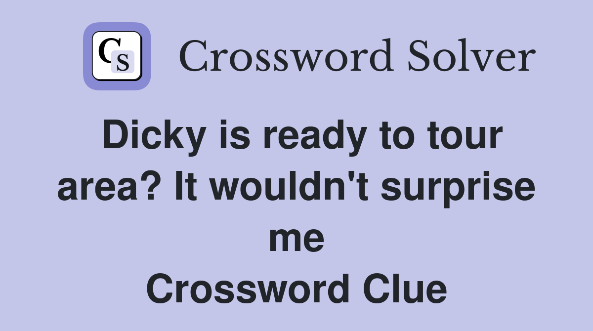Dicky is ready to tour area? It wouldn't surprise me Crossword Clue