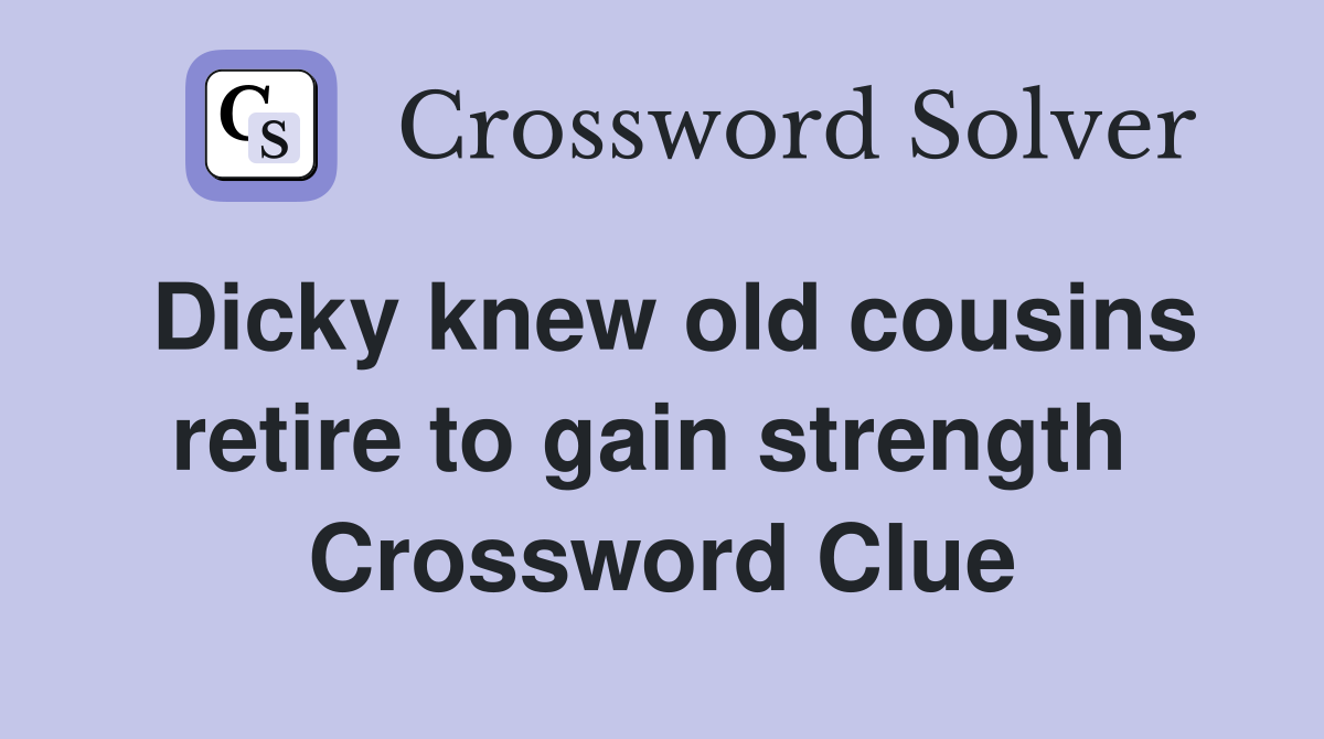 Dicky knew old cousins retire to gain strength  Crossword Clue