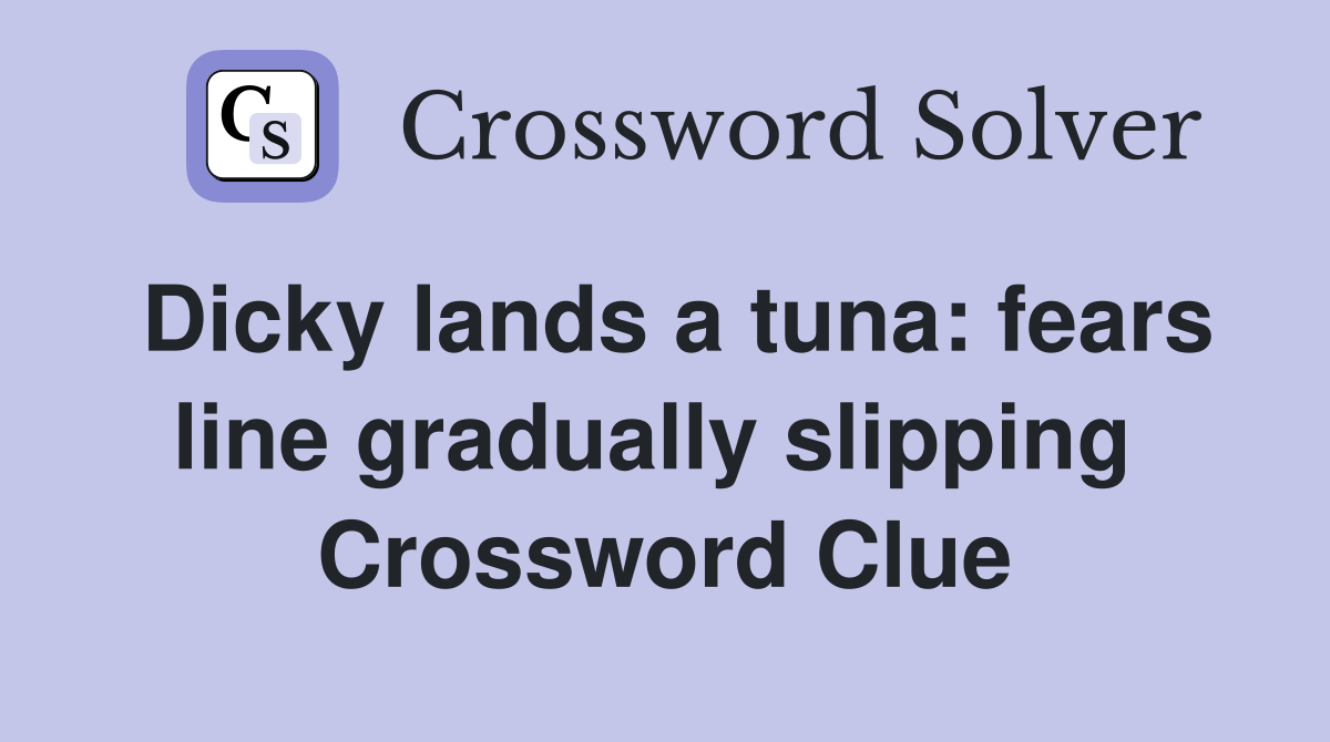 Dicky lands a tuna: fears line gradually slipping  Crossword Clue