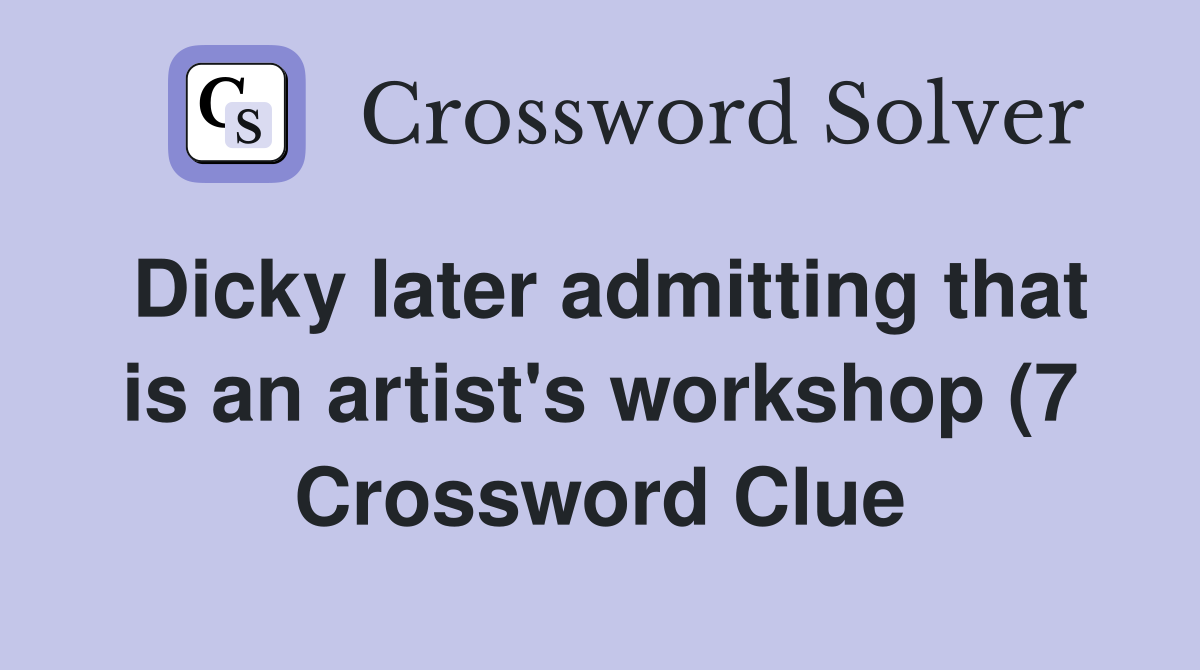 Dicky later admitting that is an artist #39 s workshop (7) Crossword Clue Dicky later admitting that is an artist #39 s workshop (7) Crossword Clue