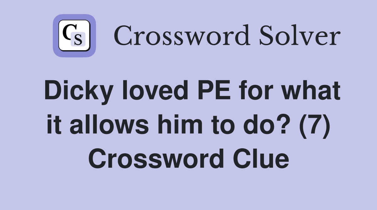 Dicky loved PE for what it allows him to do? (7) Crossword Clue