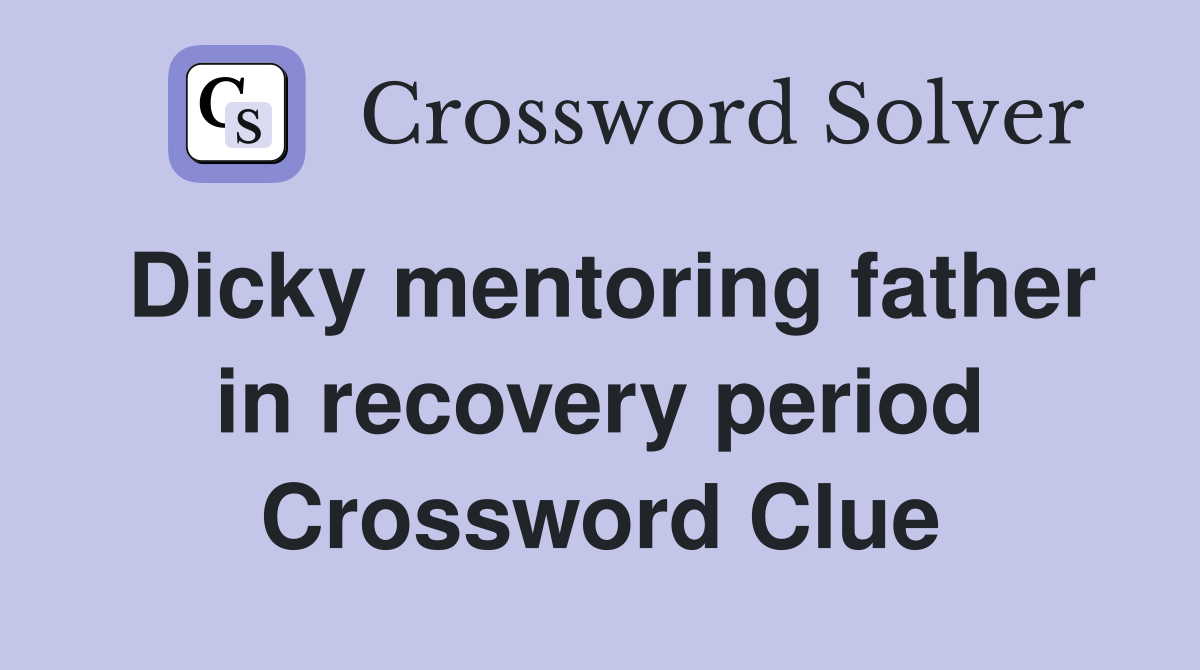 Dicky mentoring father in recovery period Crossword Clue