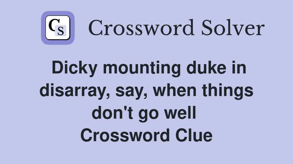 Dicky mounting duke in disarray, say, when things don't go well  Crossword Clue