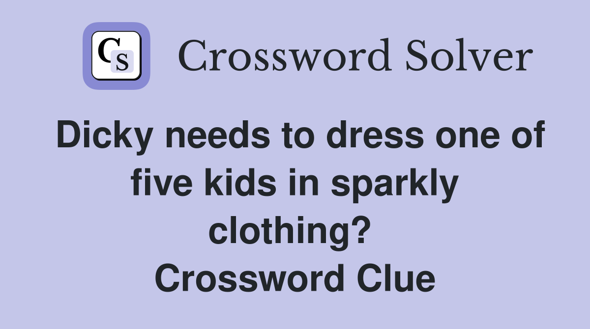 Dicky needs to dress one of five kids in sparkly clothing?  Crossword Clue