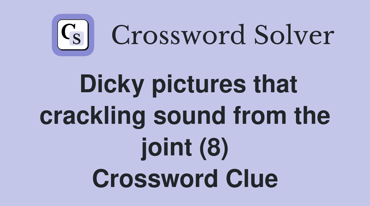 Dicky pictures that crackling sound from the joint (8) Crossword Clue
