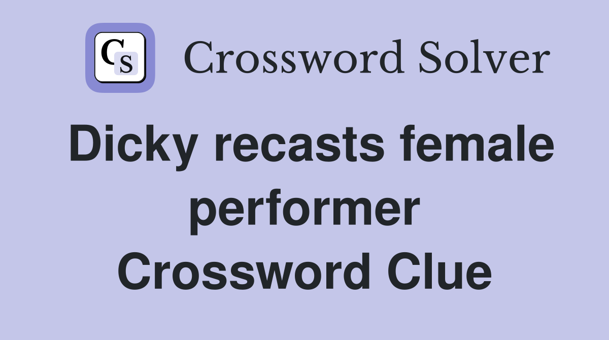 Dicky recasts female performer Crossword Clue