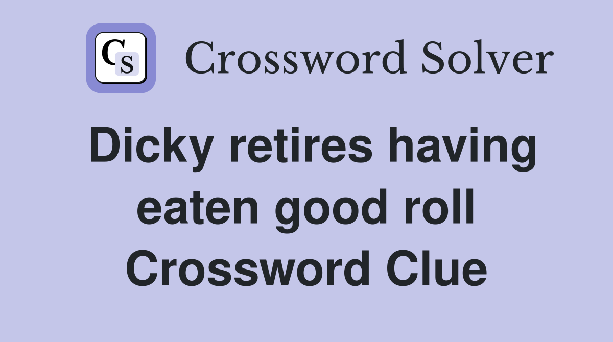 Dicky retires having eaten good roll Crossword Clue