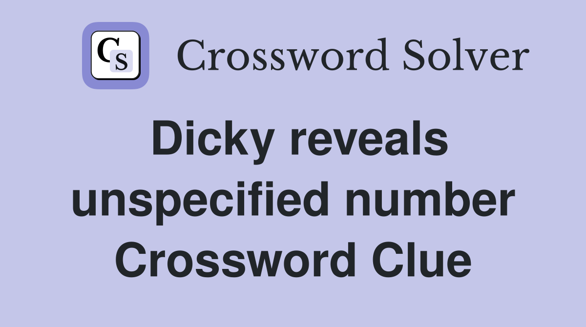 Dicky reveals unspecified number Crossword Clue