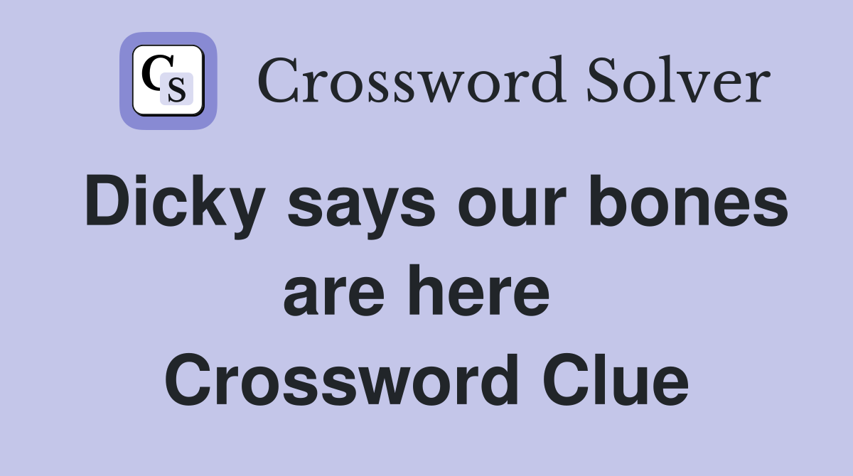 Dicky says our bones are here  Crossword Clue