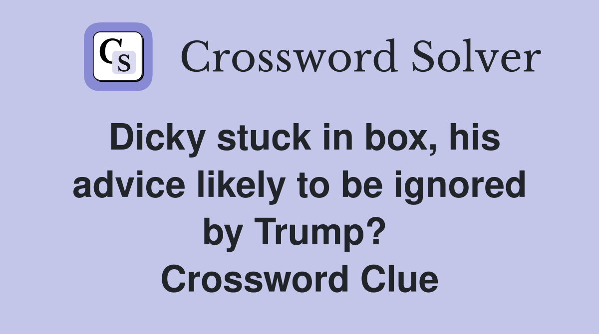 Dicky stuck in box, his advice likely to be ignored by Trump?  Crossword Clue