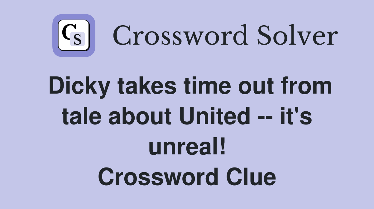 Dicky takes time out from tale about United -- it's unreal! Crossword Clue