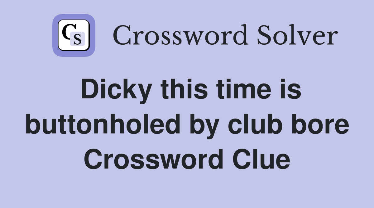 Dicky this time is buttonholed by club bore Crossword Clue