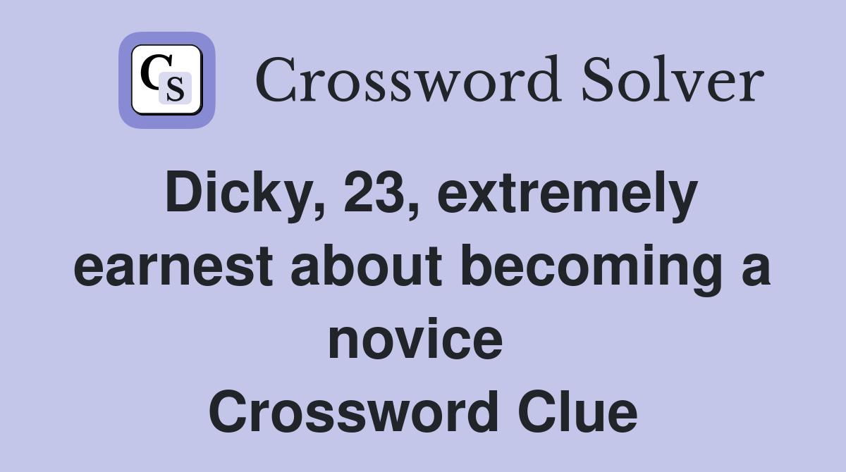 Dicky, 23, extremely earnest about becoming a novice  Crossword Clue
