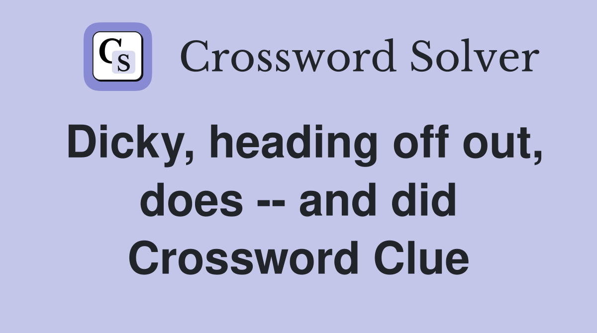 Dicky, heading off out, does -- and did Crossword Clue