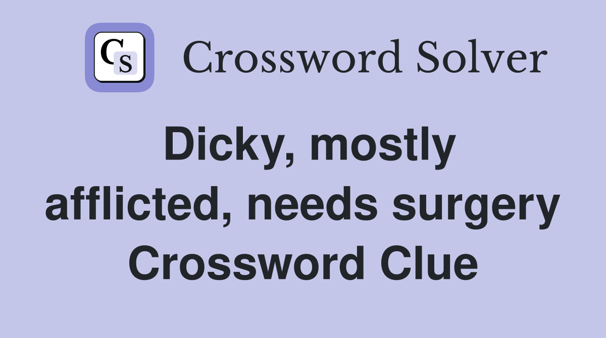 Dicky, mostly afflicted, needs surgery Crossword Clue