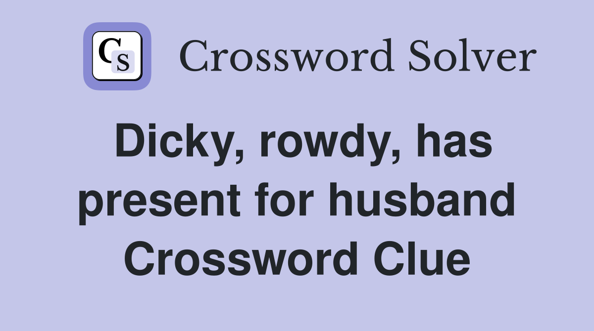 Dicky, rowdy, has present for husband Crossword Clue