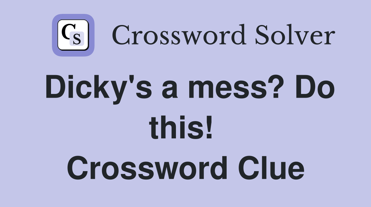 Dicky's a mess? Do this!  Crossword Clue