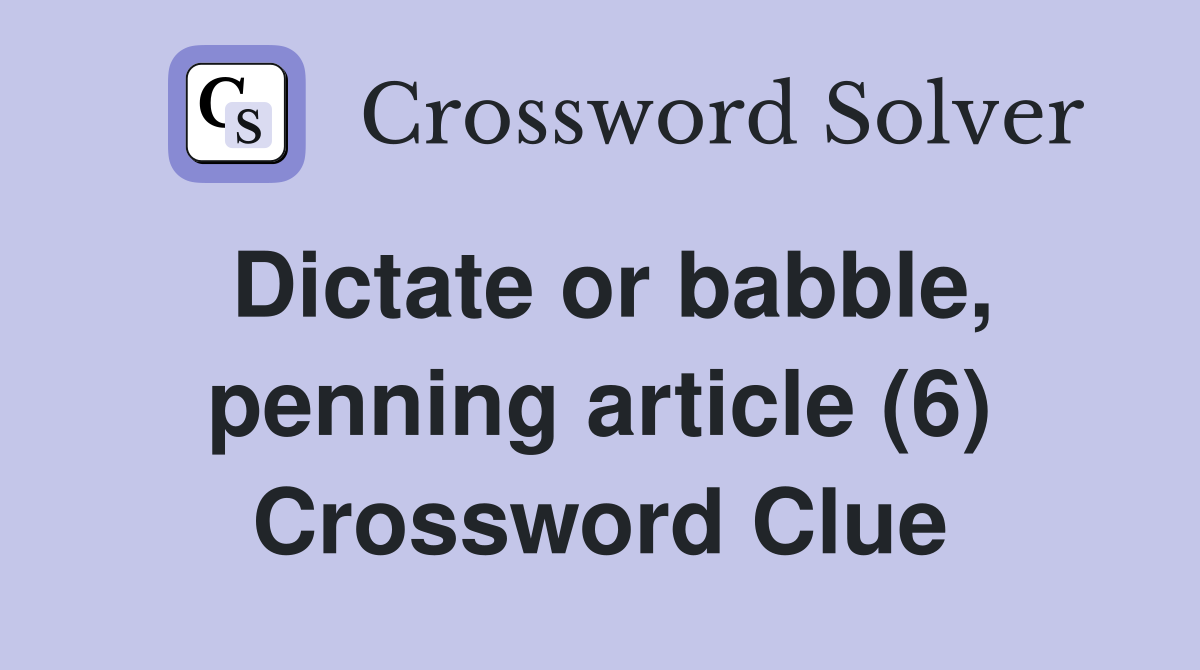 Dictate or babble, penning article (6) Crossword Clue