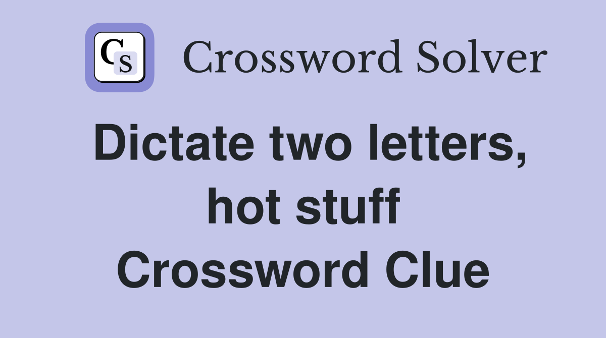 Dictate two letters, hot stuff Crossword Clue