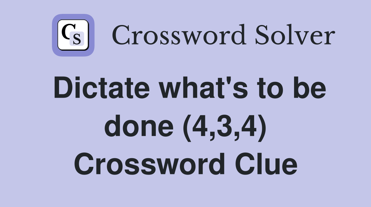 Dictate what's to be done (4,3,4) Crossword Clue