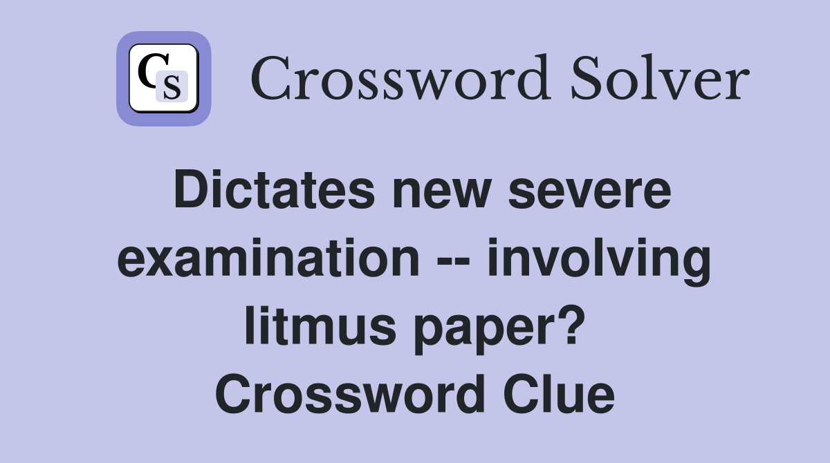 Dictates new severe examination -- involving litmus paper? Crossword Clue