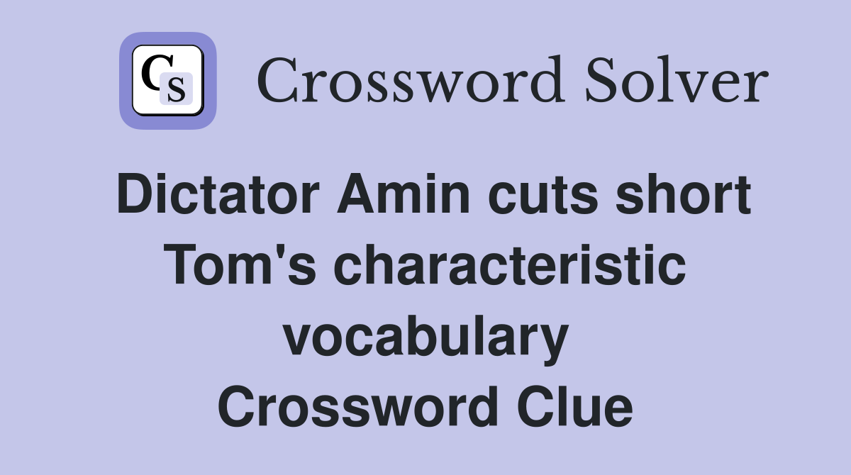 Dictator Amin cuts short Tom's characteristic vocabulary Crossword Clue