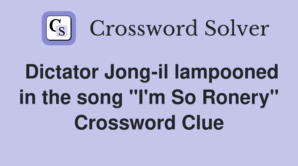 Dictator Jong-il lampooned in the song "I'm So Ronery" Crossword Clue