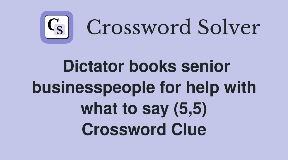 Dictator books senior businesspeople for help with what to say (5,5) Crossword Clue