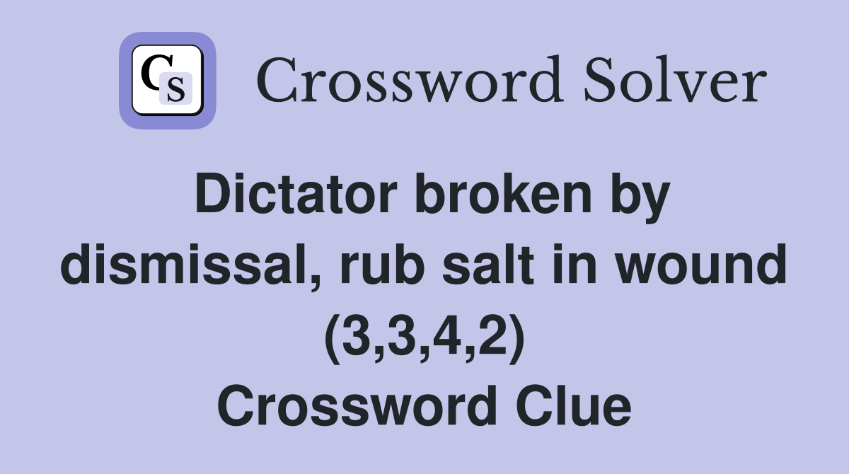 Dictator broken by dismissal, rub salt in wound (3,3,4,2) Crossword Clue