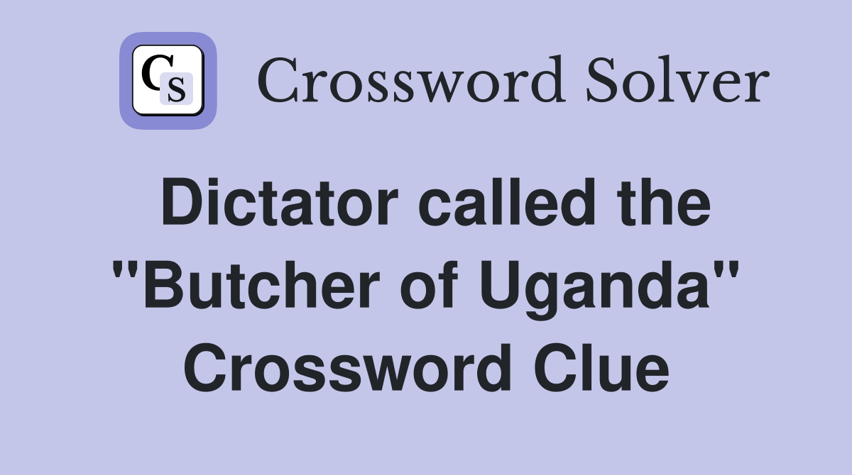 Dictator called the "Butcher of Uganda" Crossword Clue