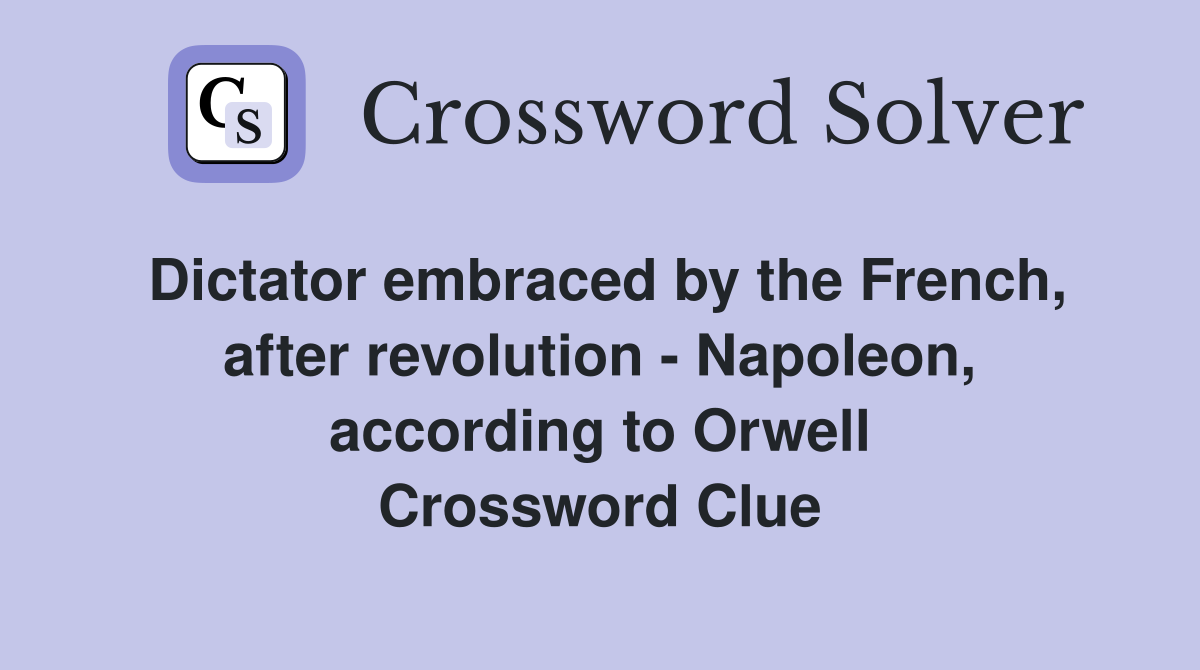 Dictator embraced by the French, after revolution - Napoleon, according to Orwell Crossword Clue