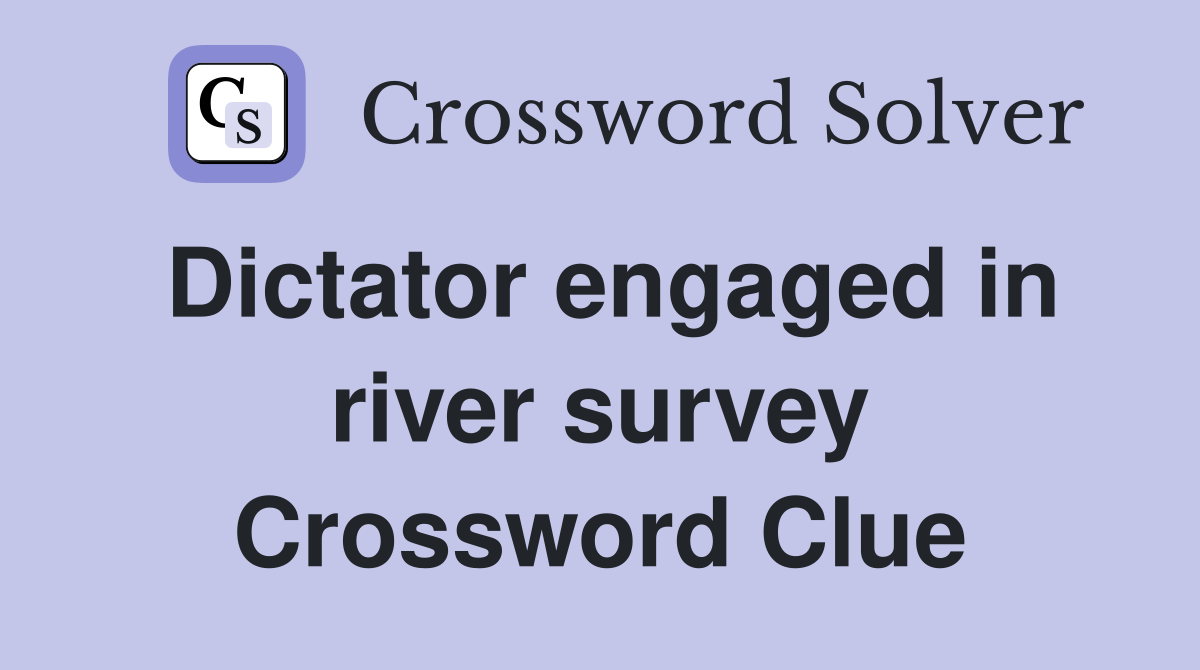 Dictator engaged in river survey Crossword Clue