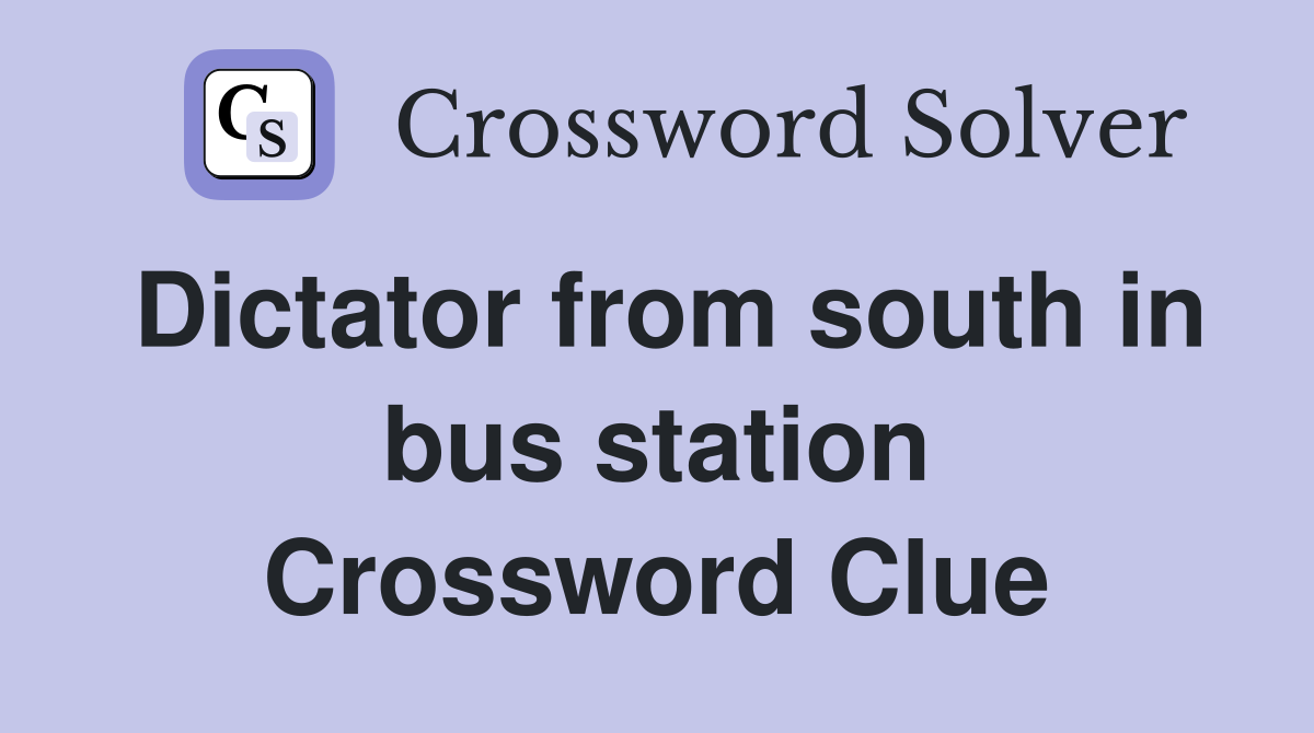 Dictator from south in bus station Crossword Clue